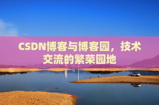 CSDN博客与博客园,技术交流的繁荣园地